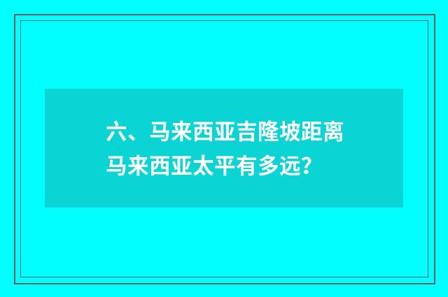 六、马来西亚吉隆坡距离马来西亚太平有多远?