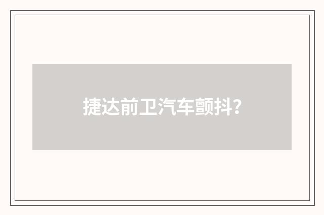 捷达前卫汽车颤抖?