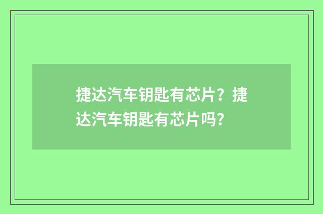 捷达汽车钥匙有芯片？捷达汽车钥匙有芯片吗？