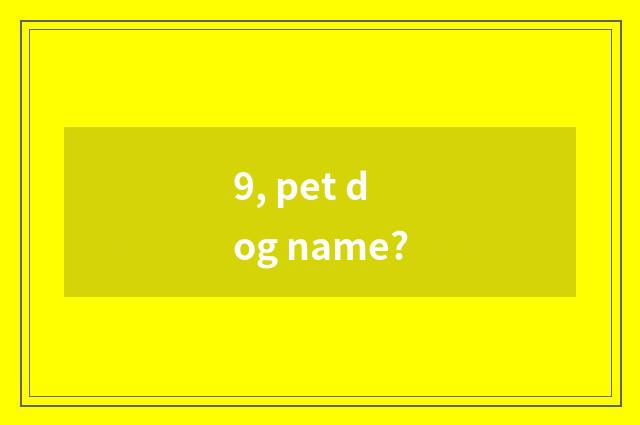 9, pet dog name?