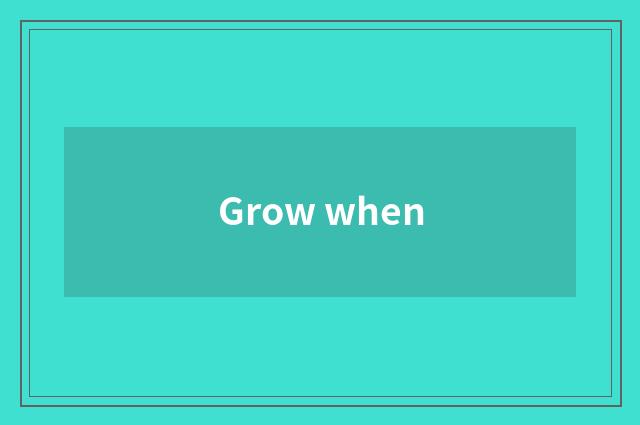 Grow when