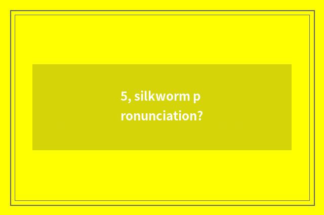 5, silkworm pronunciation?