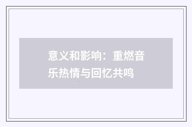 意义和影响：重燃音乐热情与回忆共鸣