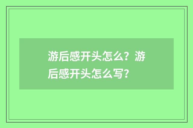 游后感开头怎么?游后感开头怎么写?