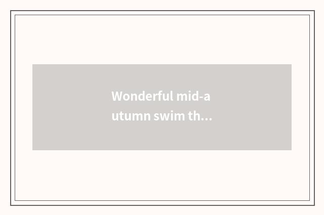 Wonderful mid-autumn swim the feeling after looking?