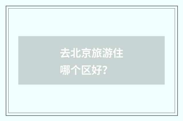 去北京旅游住哪个区好？