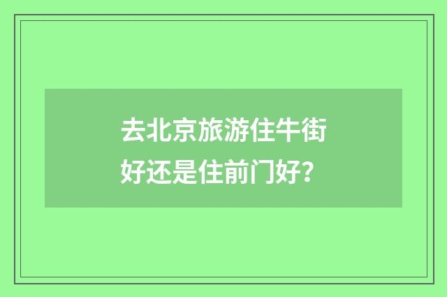 去北京旅游住牛街好还是住前门好？