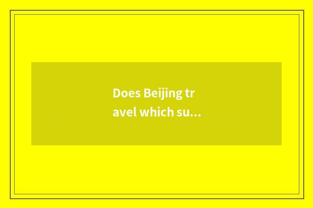 Does Beijing travel which subway mouth is convenient?