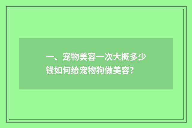 一、宠物美容一次大概多少钱如何给宠物狗做美容？