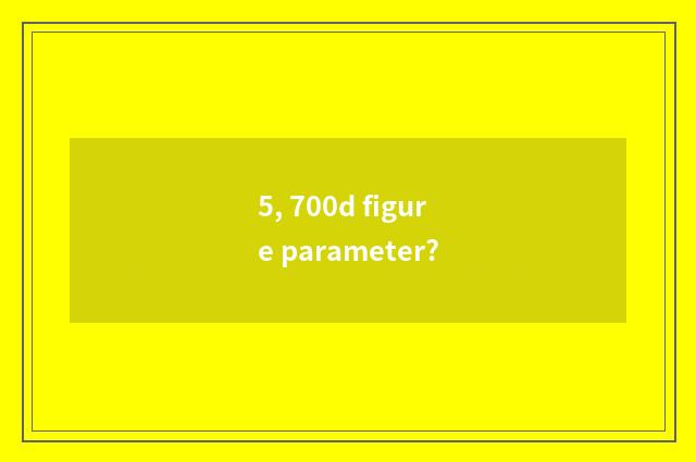 5, 700d figure parameter?