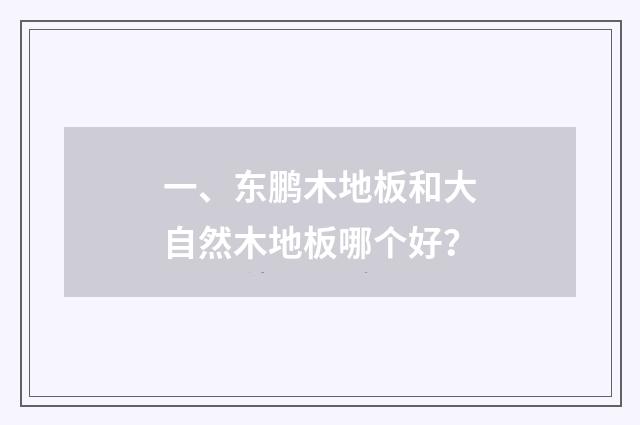 一、东鹏木地板和大自然木地板哪个好？