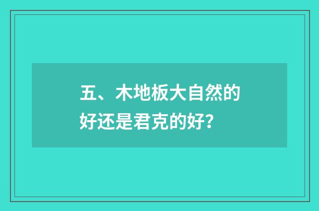 五、木地板大自然的好还是君克的好？