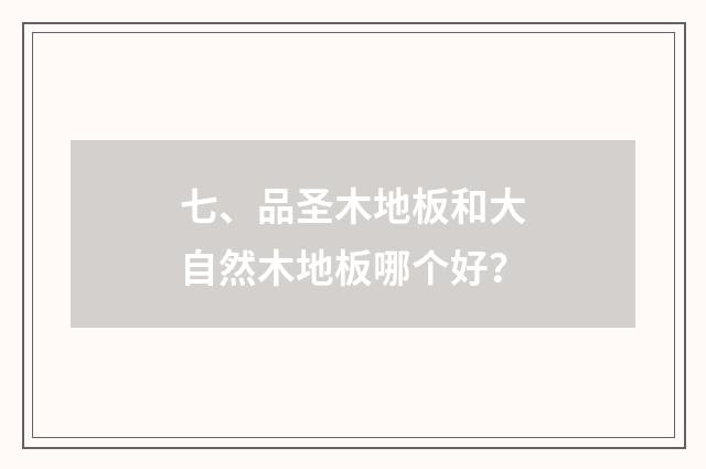 七、品圣木地板和大自然木地板哪个好？
