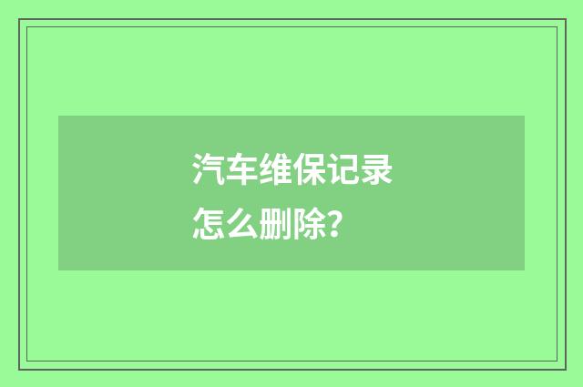 汽车维保记录怎么删除？