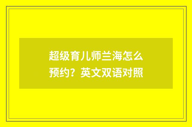 超级育儿师兰海怎么预约?英文双语对照