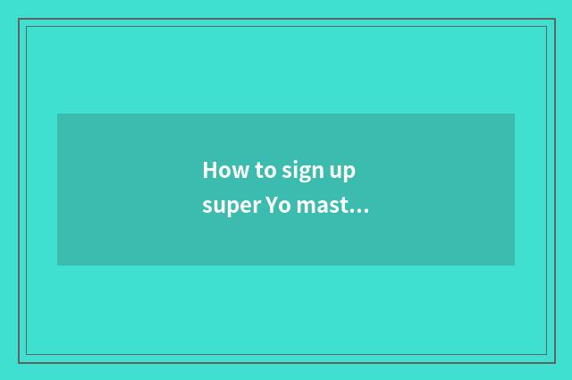 How to sign up super Yo master?