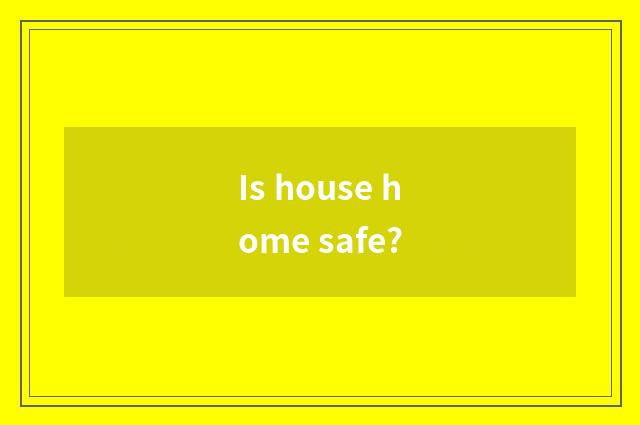 Is house home safe?