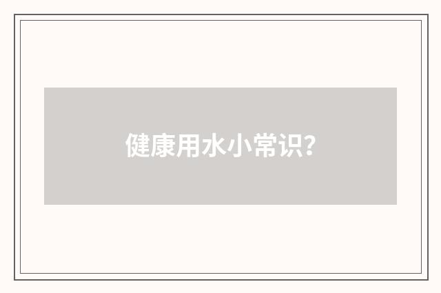 健康用水小常识?