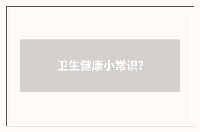 卫生健康小常识?