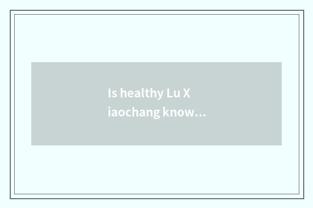 Is healthy Lu Xiaochang known?