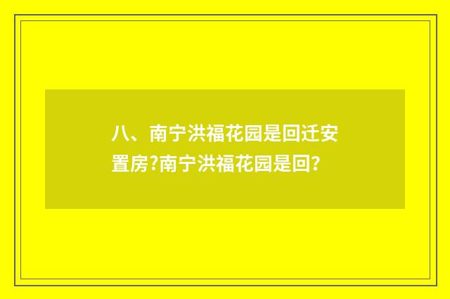 八、南宁洪福花园是回迁安置房?南宁洪福花园是回？