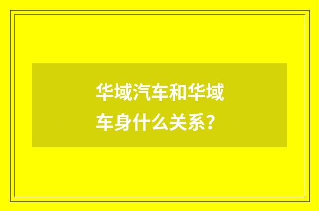 华域汽车和华域车身什么关系？