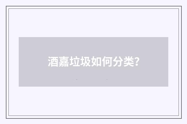 酒嘉垃圾如何分类？