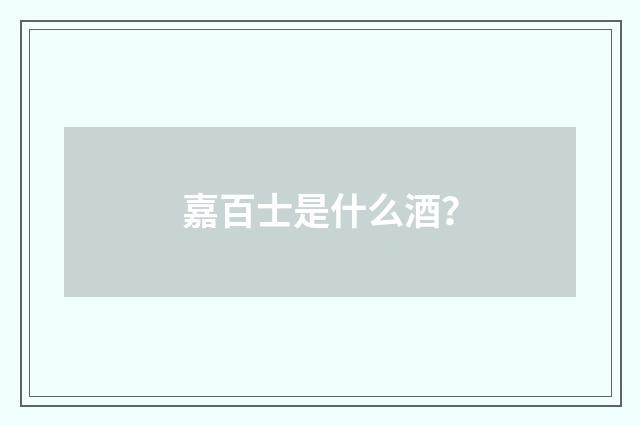 嘉百士是什么酒？