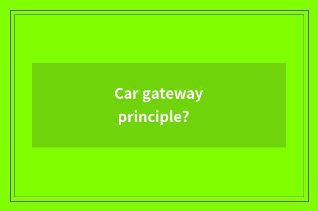 Car gateway principle?