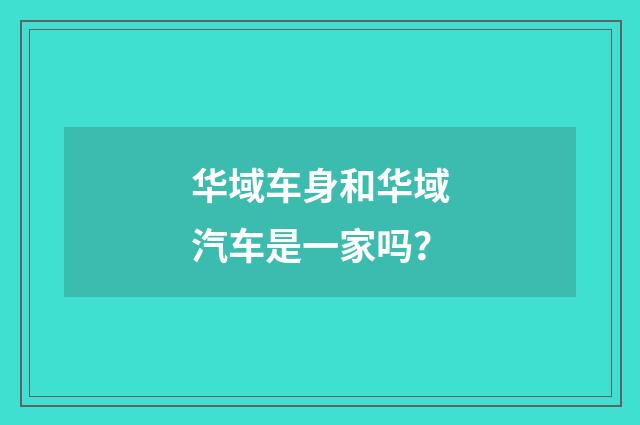 华域车身和华域汽车是一家吗？