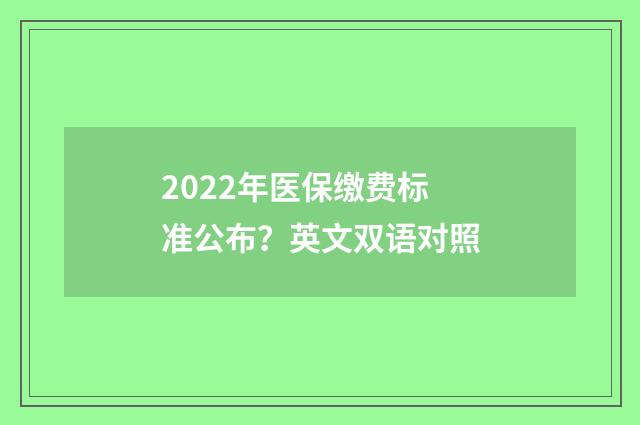2022年医保缴费标准公布？英文双语对照