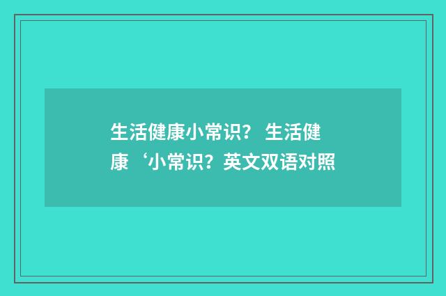 生活健康小常识？ 生活健康‘小常识？英文双语对照
