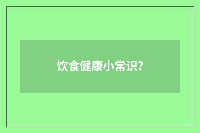 饮食健康小常识？