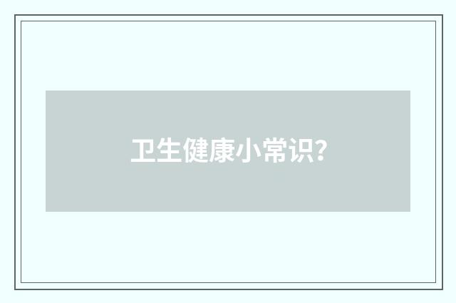 卫生健康小常识？