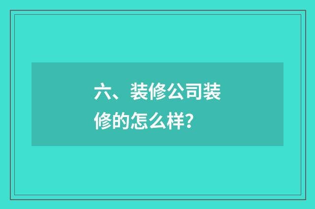 六、装修公司装修的怎么样?