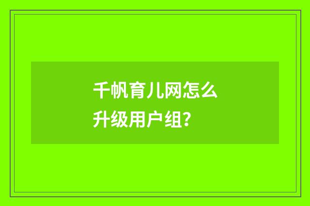 千帆育儿网怎么升级用户组？