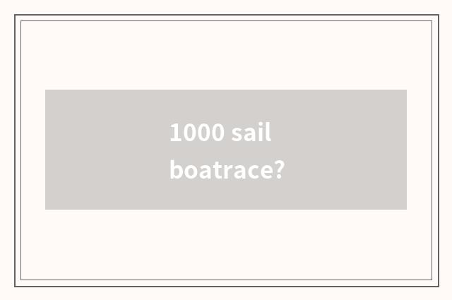 1000 sail boatrace?