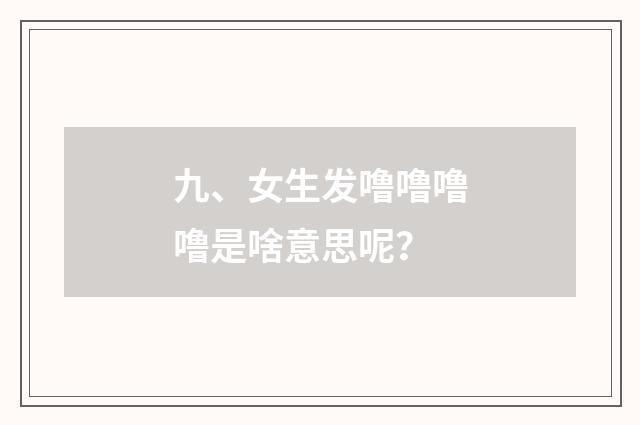 九、女生发噜噜噜噜是啥意思呢？