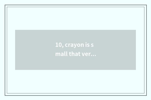 10, crayon is small that verbose that sings newly, verbose, verbose verbose verb