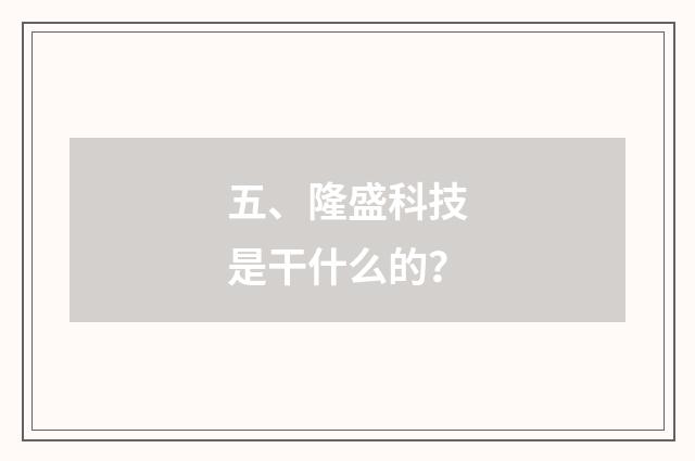 五、隆盛科技是干什么的？