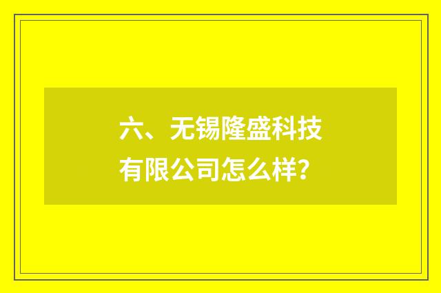 六、无锡隆盛科技有限公司怎么样？