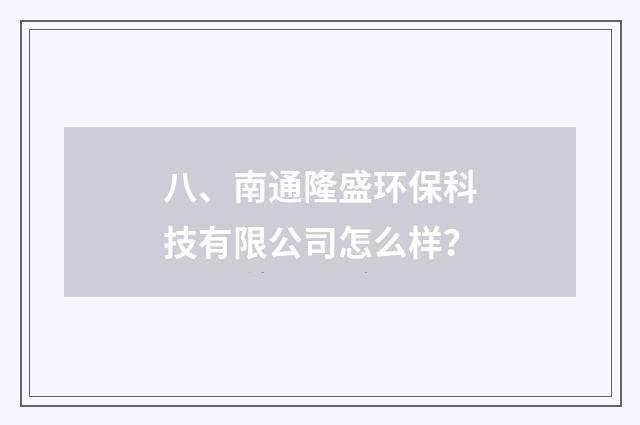 八、南通隆盛环保科技有限公司怎么样?