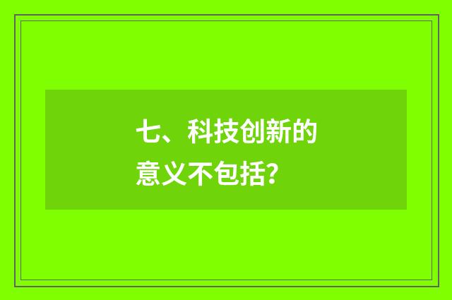 七、科技创新的意义不包括？