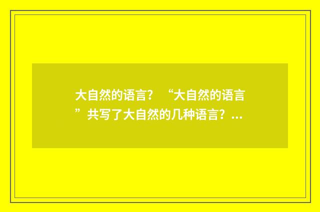 大自然的语言？ “大自然的语言”共写了大自然的几种语言？英文双语对照