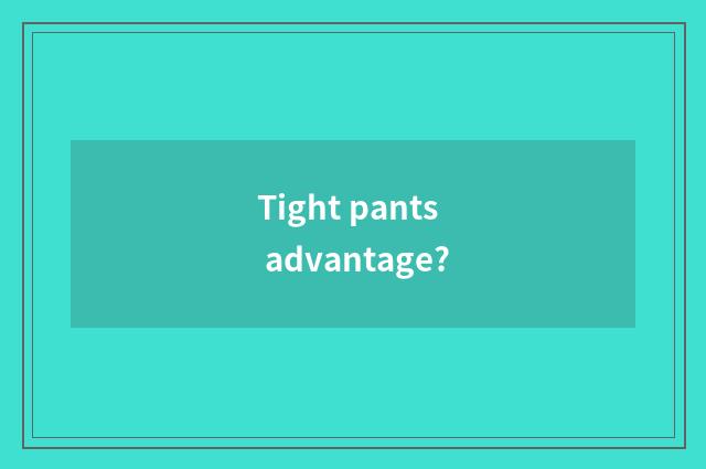 Tight pants advantage?