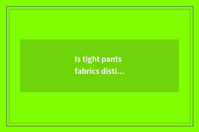 Is tight pants fabrics distinguished?