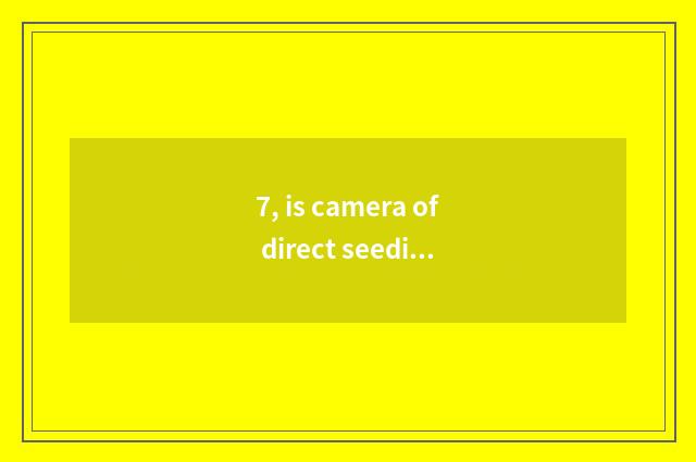 7, is camera of direct seeding number recommended?