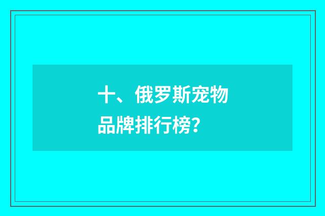 十、俄罗斯宠物品牌排行榜？