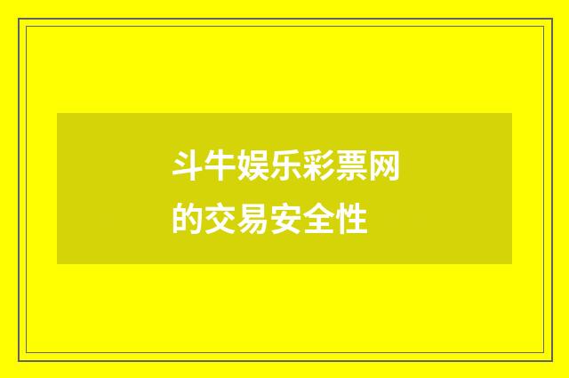 斗牛娱乐彩票网的交易安全性