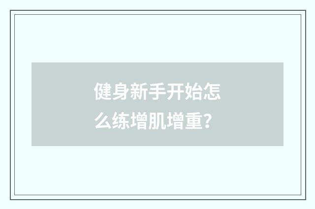 健身新手开始怎么练增肌增重？